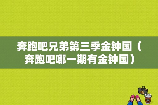 奔跑吧兄弟第三季金钟国（奔跑吧哪一期有金钟国）