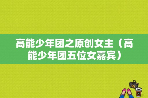 高能少年团之原创女主（高能少年团五位女嘉宾）