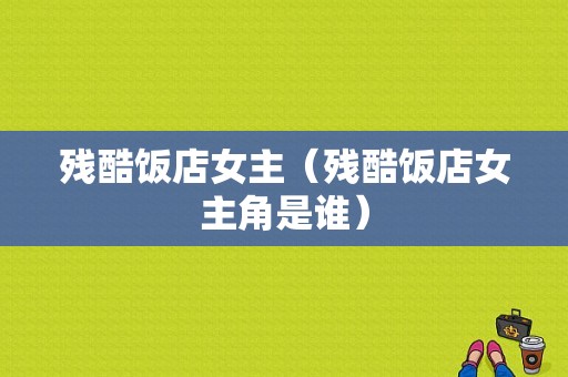 残酷饭店女主（残酷饭店女主角是谁）