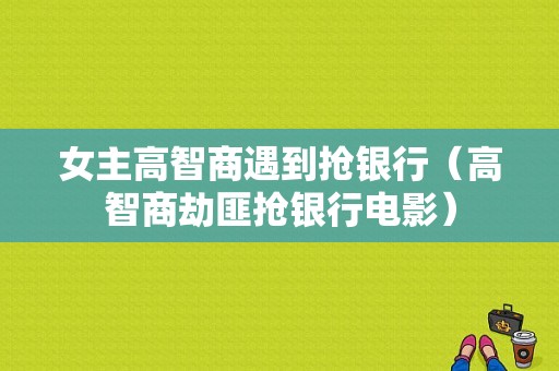 女主高智商遇到抢银行（高智商劫匪抢银行电影）