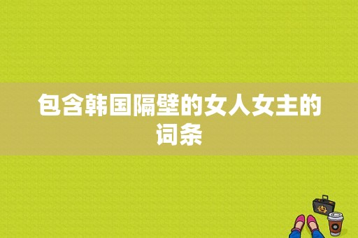 包含韩国隔壁的女人女主的词条