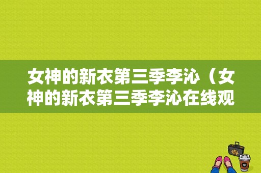 女神的新衣第三季李沁（女神的新衣第三季李沁在线观看）