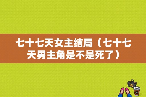 七十七天女主结局（七十七天男主角是不是死了）