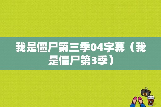 我是僵尸第三季04字幕（我是僵尸第3季）