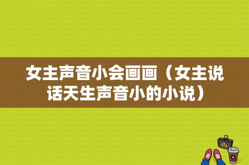 女主声音小会画画（女主说话天生声音小的小说）