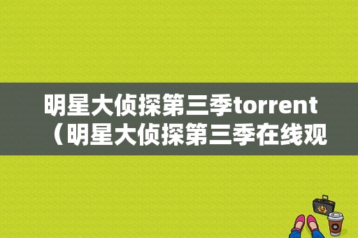 明星大侦探第三季torrent（明星大侦探第三季在线观看免费完整版高清）