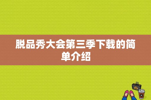 脱品秀大会第三季下载的简单介绍