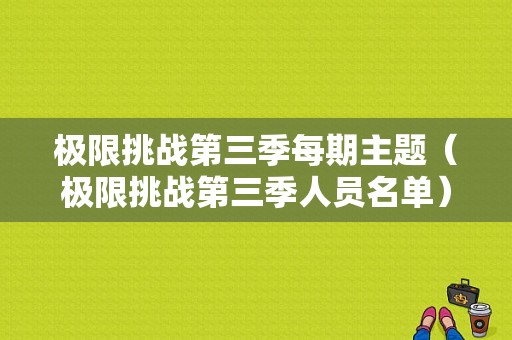 极限挑战第三季每期主题（极限挑战第三季人员名单）