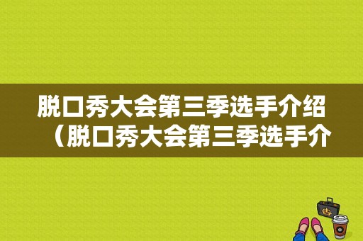 脱口秀大会第三季选手介绍（脱口秀大会第三季选手介绍）