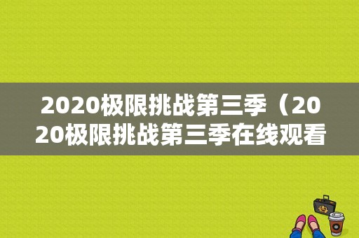 2020极限挑战第三季（2020极限挑战第三季在线观看）