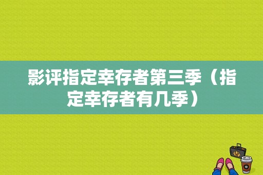 影评指定幸存者第三季（指定幸存者有几季）