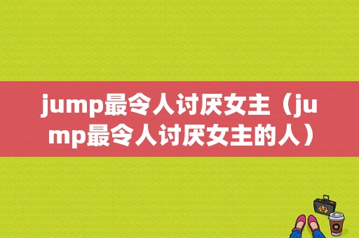 jump最令人讨厌女主（jump最令人讨厌女主的人）