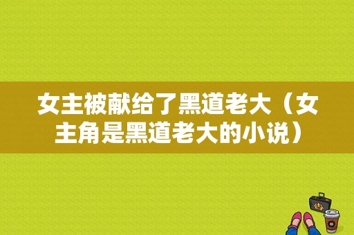 女主被献给了黑道老大（女主角是黑道老大的小说）