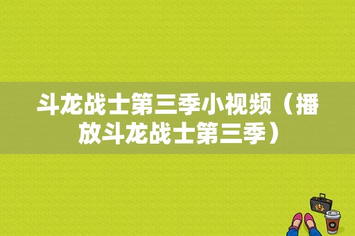 斗龙战士第三季小视频（播放斗龙战士第三季）