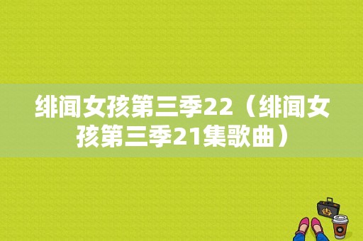 绯闻女孩第三季22（绯闻女孩第三季21集歌曲）