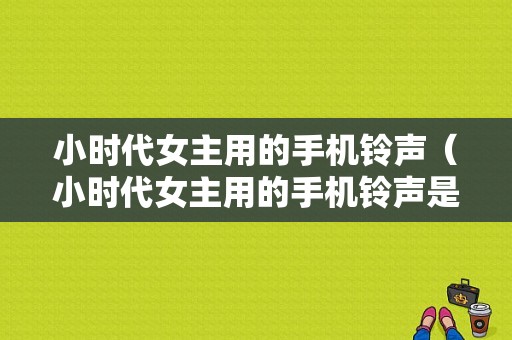 小时代女主用的手机铃声（小时代女主用的手机铃声是什么）