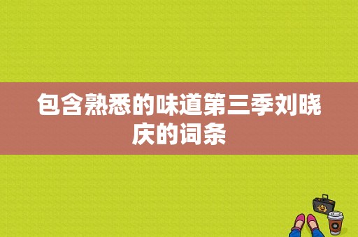 包含熟悉的味道第三季刘晓庆的词条