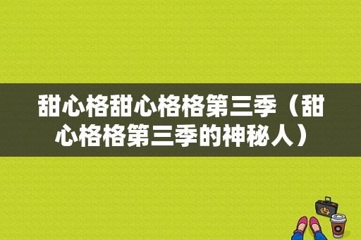 甜心格甜心格格第三季（甜心格格第三季的神秘人）