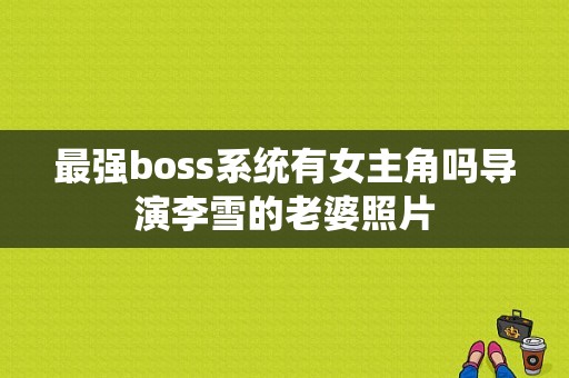 最强boss系统有女主角吗导演李雪的老婆照片