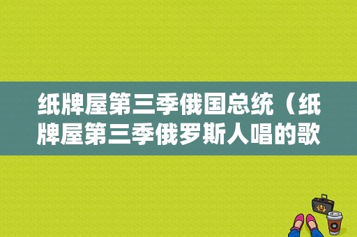 纸牌屋第三季俄国总统（纸牌屋第三季俄罗斯人唱的歌）