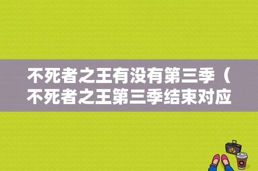 不死者之王有没有第三季（不死者之王第三季结束对应小说哪章）