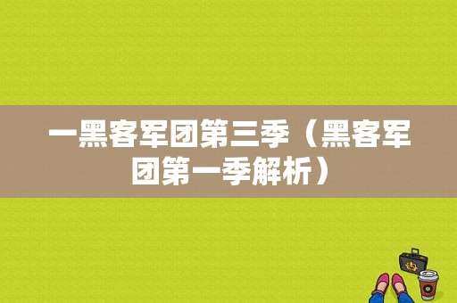 一黑客军团第三季（黑客军团第一季解析）